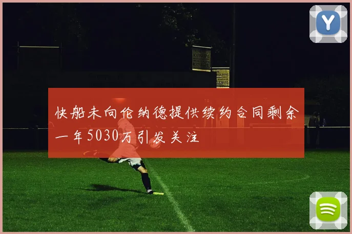 快船未向伦纳德提供续约合同剩余一年5030万引发关注