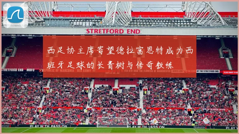 西足协主席寄望德拉富恩特成为西班牙足球的长青树与传奇教练