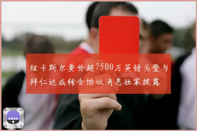 纽卡斯尔要价超7500万英镑戈登与拜仁达成转会协议消息独家披露