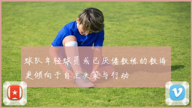 球队年轻球员或已厌倦教练的教诲更倾向于自主决策与行动