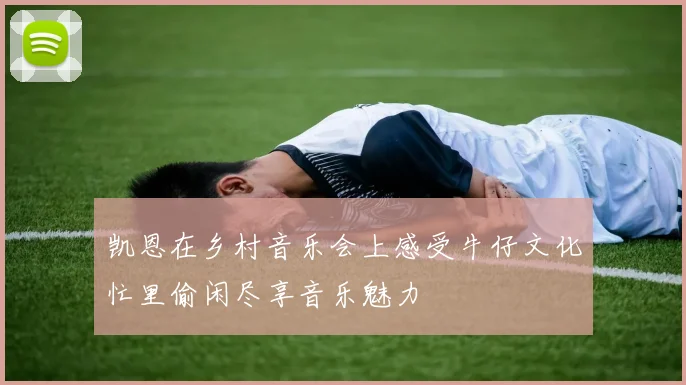 凯恩在乡村音乐会上感受牛仔文化忙里偷闲尽享音乐魅力