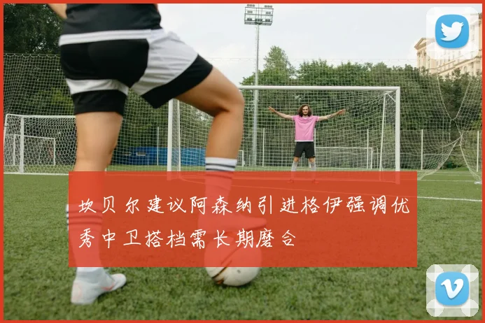 坎贝尔建议阿森纳引进格伊强调优秀中卫搭档需长期磨合