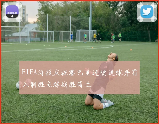 FIFA海报庆祝赛巴里连续进球并罚入制胜点球战胜荷兰