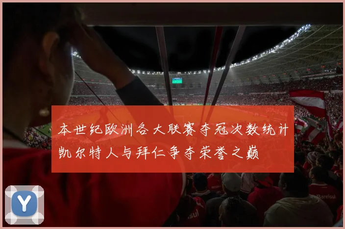 本世纪欧洲各大联赛夺冠次数统计凯尔特人与拜仁争夺荣誉之巅