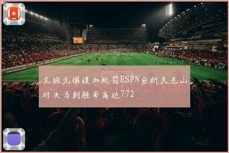文班无惧追加处罚ESPN分析天王山对决马刺胜率高达772